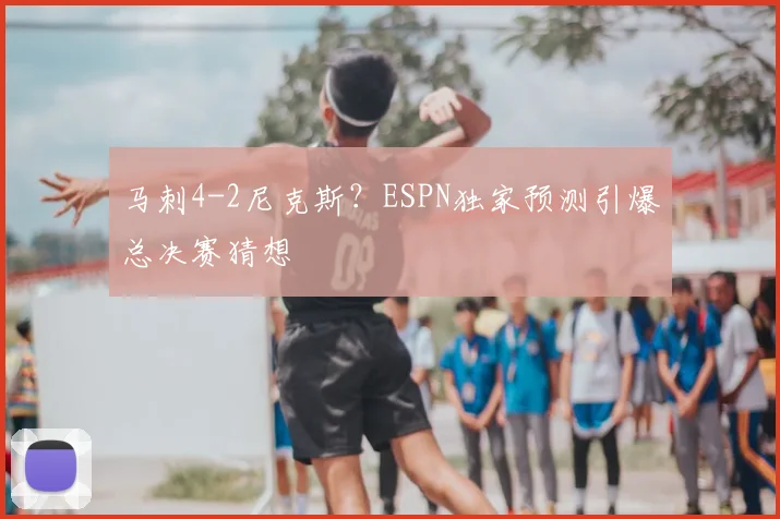 马刺4-2尼克斯？ESPN独家预测引爆总决赛猜想
