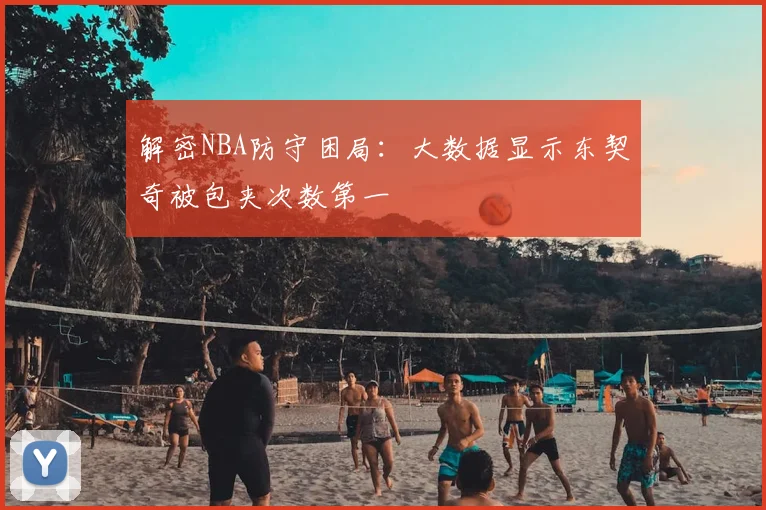 解密NBA防守困局:大数据显示东契奇被包夹次数第一