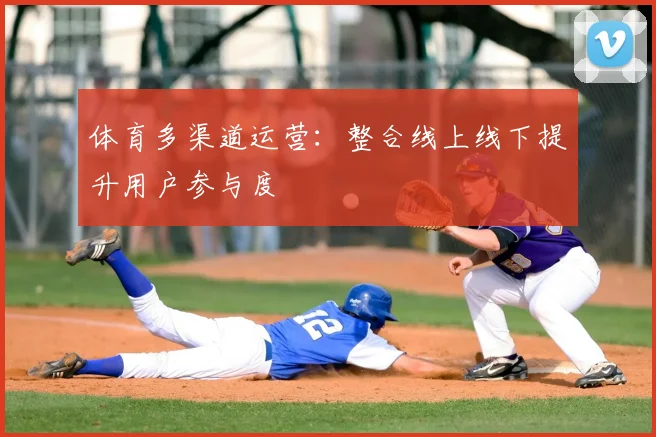 体育多渠道运营：整合线上线下提升用户参与度