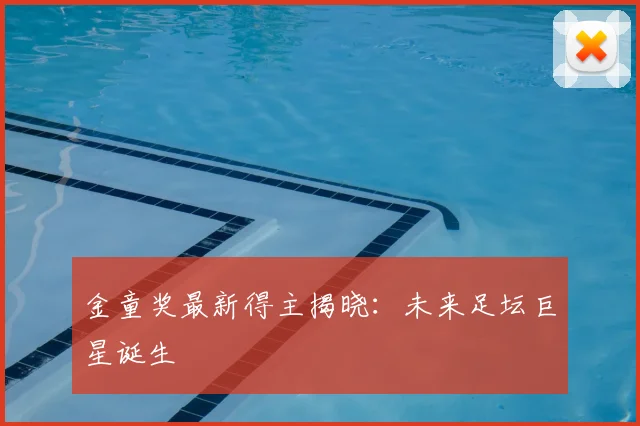 金童奖最新得主揭晓:未来足坛巨星诞生