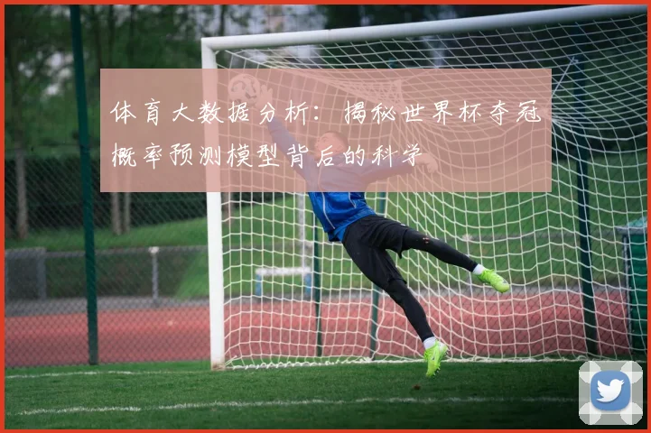 体育大数据分析:揭秘世界杯夺冠概率预测模型背后的科学