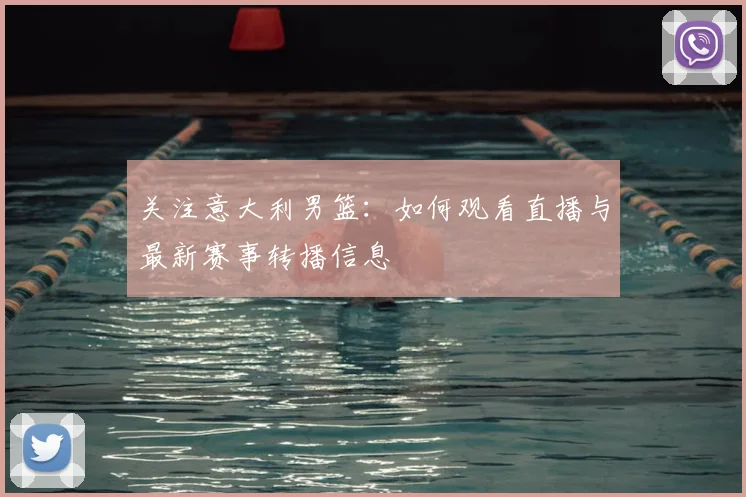 关注意大利男篮:如何观看直播与最新赛事转播信息