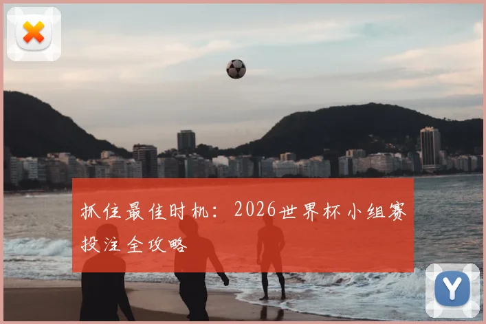 抓住最佳时机：2026世界杯小组赛投注全攻略