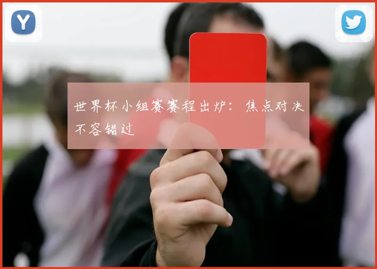 世界杯小组赛赛程出炉：焦点对决不容错过
