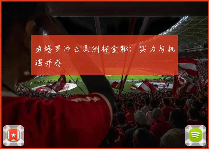 劳塔罗冲击美洲杯金靴:实力与机遇并存