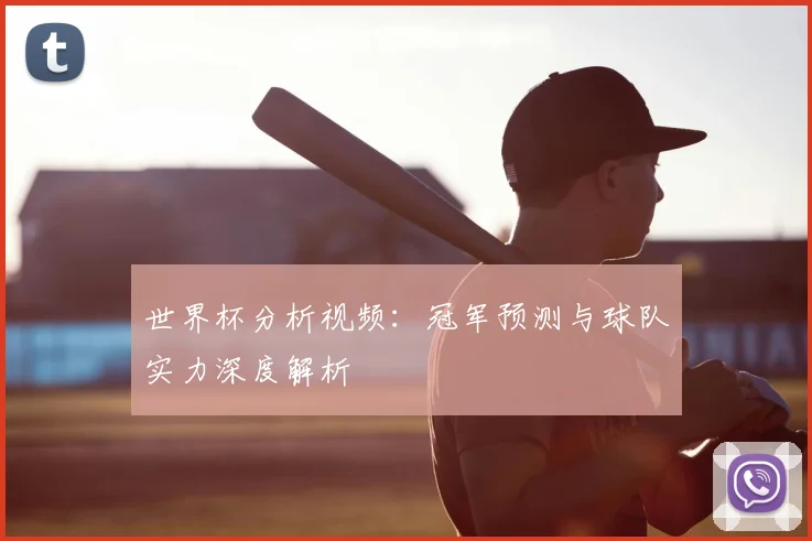 世界杯分析视频：冠军预测与球队实力深度解析