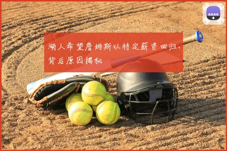 湖人希望詹姆斯以特定薪资回归，背后原因揭秘