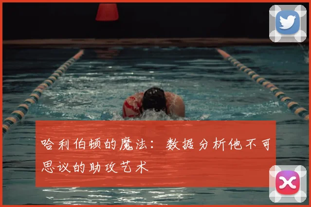 哈利伯顿的魔法：数据分析他不可思议的助攻艺术