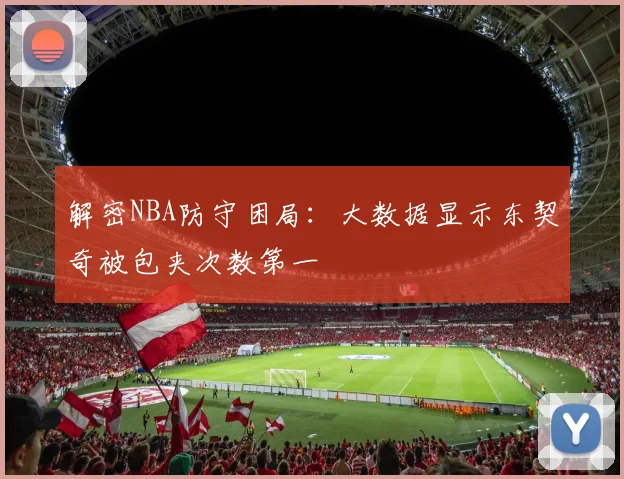 解密NBA防守困局：大数据显示东契奇被包夹次数第一
